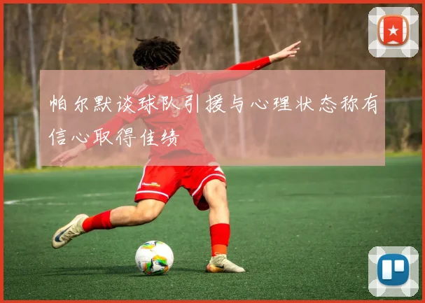 帕尔默谈球队引援与心理状态称有信心取得佳绩