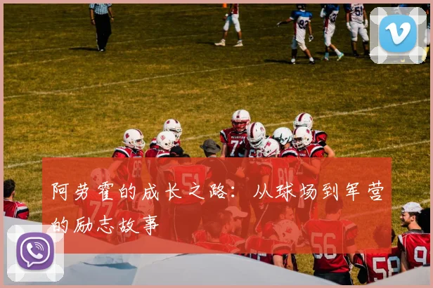 阿劳霍的成长之路：从球场到军营的励志故事